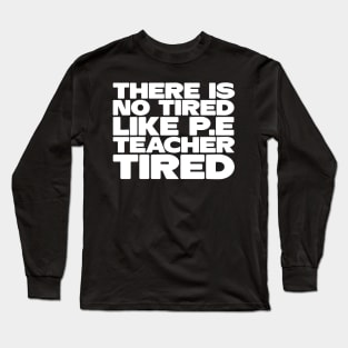 There Is No Tired Like P.E Teacher Tired Long Sleeve T-Shirt